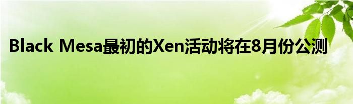 Black Mesa最初的Xen活动将在8月份公测