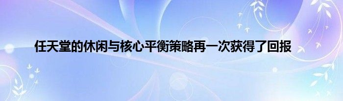 任天堂的休闲与核心平衡策略再一次获得了回报