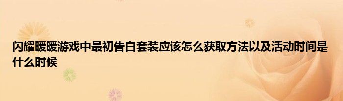 闪耀暖暖游戏中最初告白套装应该怎么获取方法以及活动时间是什么时候