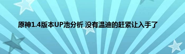 原神1.4版本UP池分析 没有温迪的赶紧让入手了