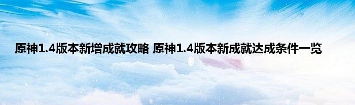 原神1.4版本新增成就攻略 原神1.4版本新成就达成条件一览