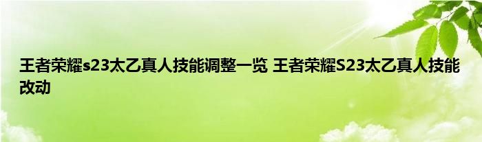 王者荣耀s23太乙真人技能调整一览 王者荣耀S23太乙真人技能改动