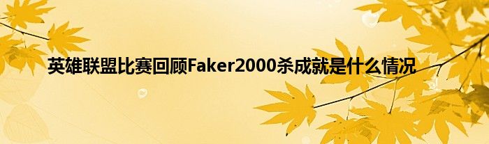 英雄联盟比赛回顾Faker2000杀成就是什么情况