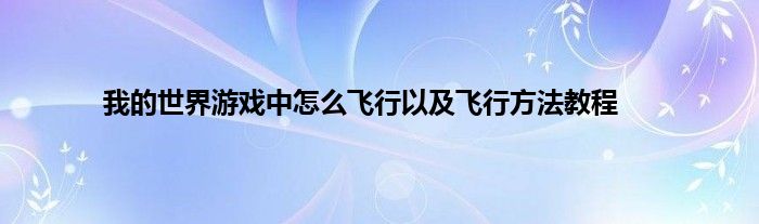 我的世界游戏中怎么飞行以及飞行方法教程