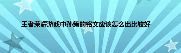 王者荣耀游戏中孙策的铭文应该怎么出比较好