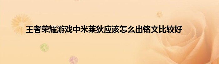 王者荣耀游戏中米莱狄应该怎么出铭文比较好