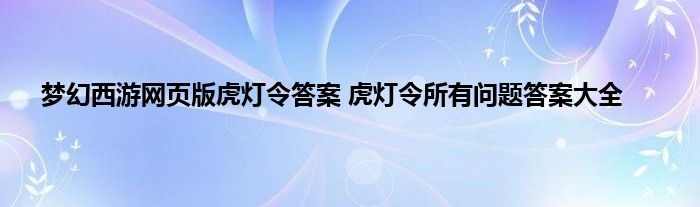 梦幻西游网页版虎灯令答案 虎灯令所有问题答案大全