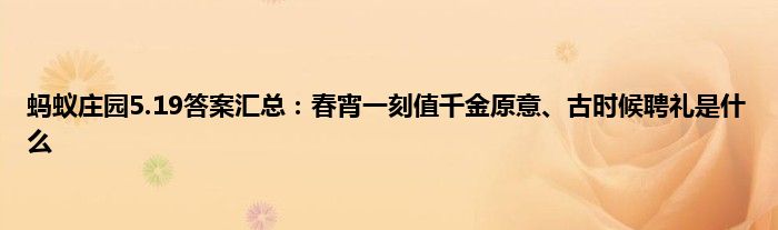 蚂蚁庄园5.19答案汇总：春宵一刻值千金原意、古时候聘礼是什么