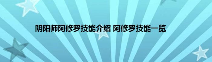 阴阳师阿修罗技能介绍 阿修罗技能一览