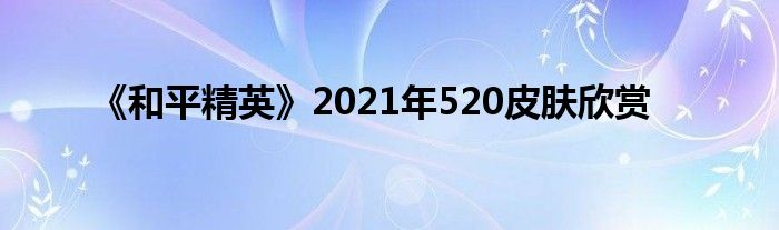 《和平精英》2021年520皮肤欣赏