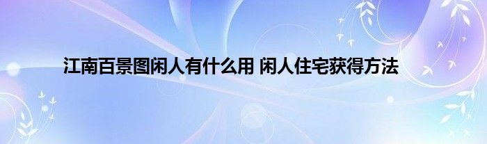 江南百景图闲人有什么用 闲人住宅获得方法