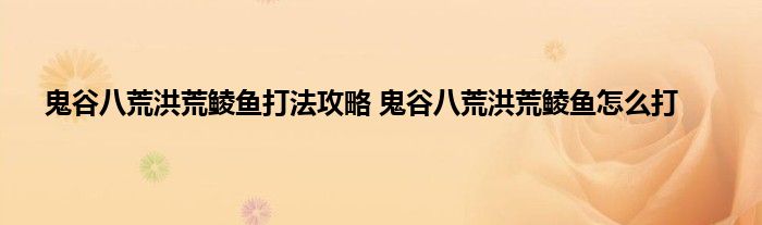 鬼谷八荒洪荒鲮鱼打法攻略 鬼谷八荒洪荒鲮鱼怎么打