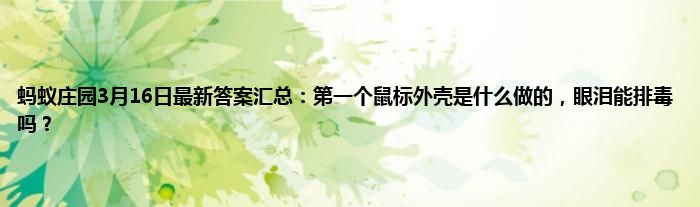 蚂蚁庄园3月16日最新答案汇总：第一个鼠标外壳是什么做的，眼泪能排毒吗？