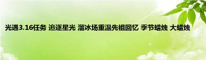 光遇3.16任务 追逐星光 溜冰场重温先祖回忆 季节蜡烛 大蜡烛