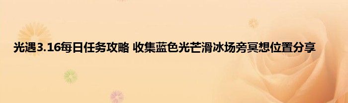 光遇3.16每日任务攻略 收集蓝色光芒滑冰场旁冥想位置分享