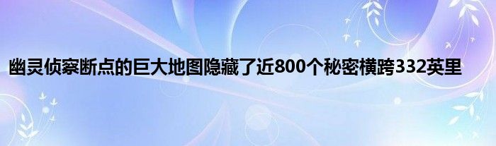 幽灵侦察断点的巨大地图隐藏了近800个秘密横跨332英里