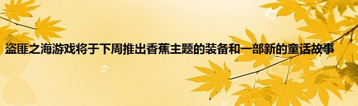 盗匪之海游戏将于下周推出香蕉主题的装备和一部新的童话故事