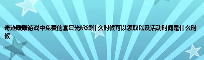 奇迹暖暖游戏中免费的套晨光咏颂什么时候可以领取以及活动时间是什么时候