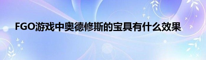 FGO游戏中奥德修斯的宝具有什么效果