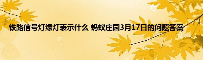 铁路信号灯绿灯表示什么 蚂蚁庄园3月17日的问题答案