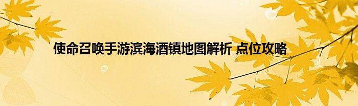 使命召唤手游滨海酒镇地图解析 点位攻略