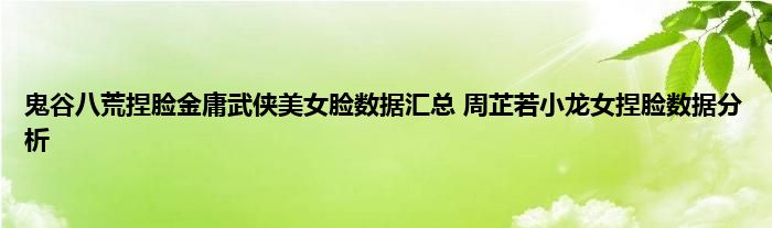 鬼谷八荒捏脸金庸武侠美女脸数据汇总 周芷若小龙女捏脸数据分析