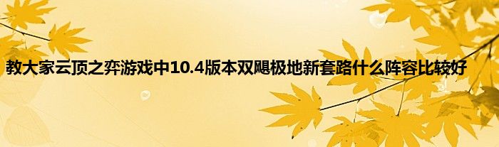 教大家云顶之弈游戏中10.4版本双飓极地新套路什么阵容比较好