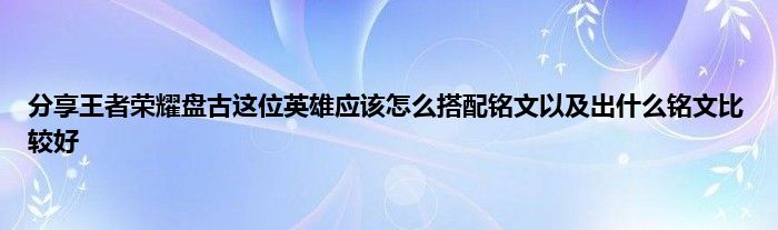 分享王者荣耀盘古这位英雄应该怎么搭配铭文以及出什么铭文比较好