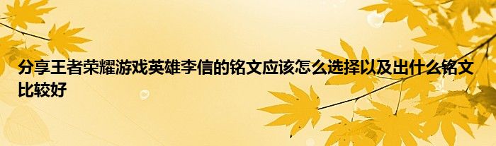 分享王者荣耀游戏英雄李信的铭文应该怎么选择以及出什么铭文比较好