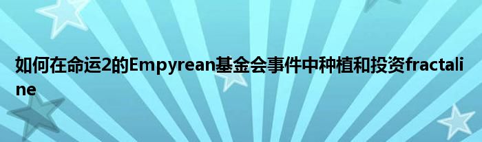 如何在命运2的Empyrean基金会事件中种植和投资fractaline