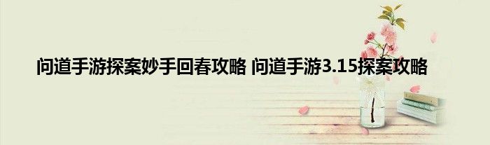 问道手游探案妙手回春攻略 问道手游3.15探案攻略