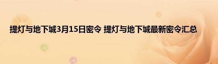 提灯与地下城3月15日密令 提灯与地下城最新密令汇总