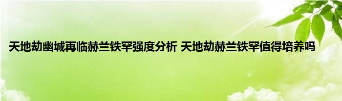 天地劫幽城再临赫兰铁罕强度分析 天地劫赫兰铁罕值得培养吗