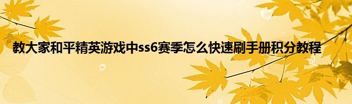 教大家和平精英游戏中ss6赛季怎么快速刷手册积分教程