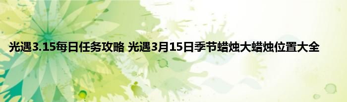 光遇3.15每日任务攻略 光遇3月15日季节蜡烛大蜡烛位置大全