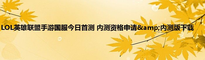 LOL英雄联盟手游国服今日首测 内测资格申请&amp;内测版下载