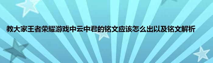 教大家王者荣耀游戏中云中君的铭文应该怎么出以及铭文解析