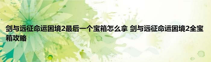 剑与远征命运困境2最后一个宝箱怎么拿 剑与远征命运困境2全宝箱攻略