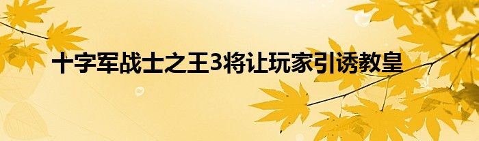 十字军战士之王3将让玩家引诱教皇