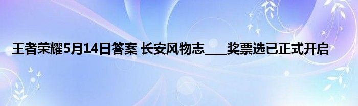 王者荣耀5月14日答案 长安风物志____奖票选已正式开启