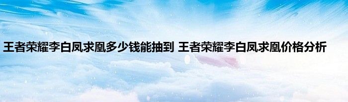 王者荣耀李白凤求凰多少钱能抽到 王者荣耀李白凤求凰价格分析