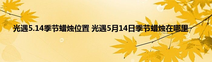 光遇5.14季节蜡烛位置 光遇5月14日季节蜡烛在哪里