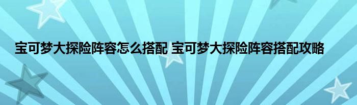 宝可梦大探险阵容怎么搭配 宝可梦大探险阵容搭配攻略