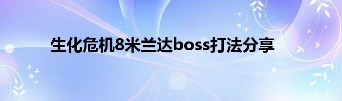 生化危机8米兰达boss打法分享