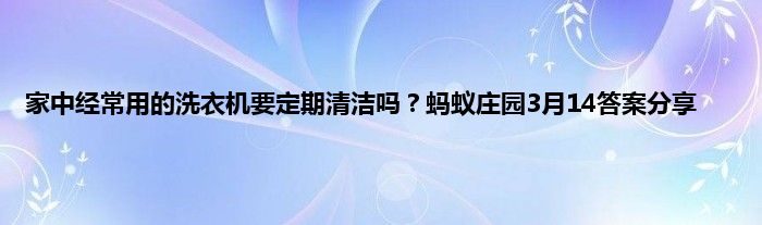 家中经常用的洗衣机要定期清洁吗？蚂蚁庄园3月14答案分享