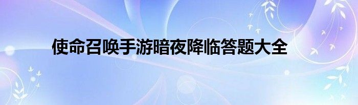 使命召唤手游暗夜降临答题大全