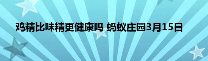 鸡精比味精更健康吗 蚂蚁庄园3月15日