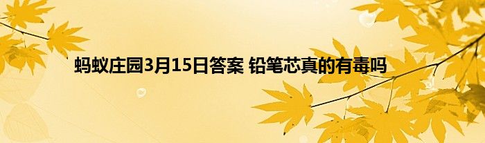 蚂蚁庄园3月15日答案 铅笔芯真的有毒吗