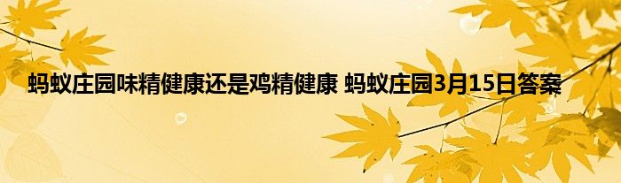 蚂蚁庄园味精健康还是鸡精健康 蚂蚁庄园3月15日答案