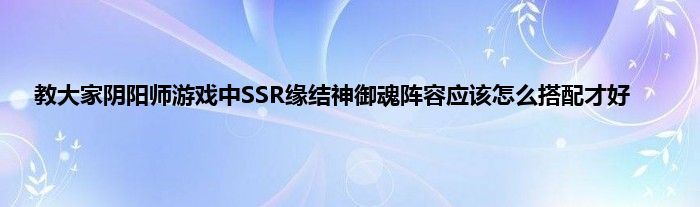 教大家阴阳师游戏中SSR缘结神御魂阵容应该怎么搭配才好